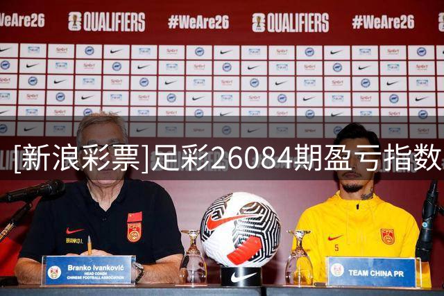 [新浪彩票]足彩26084期盈亏指数：巴西谨慎防平